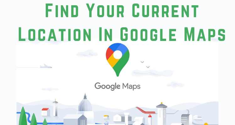 Find Your Current Location In Google Maps